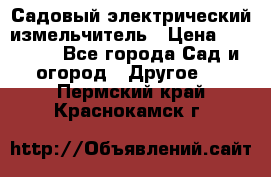 Садовый электрический измельчитель › Цена ­ 17 000 - Все города Сад и огород » Другое   . Пермский край,Краснокамск г.
